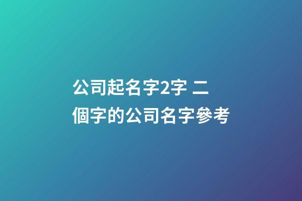 公司起名字2字 二個字的公司名字參考-第1張-公司起名-玄機派